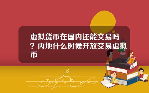 虚拟货币在国内还能交易吗？内地什么时候开放交易虚拟币
