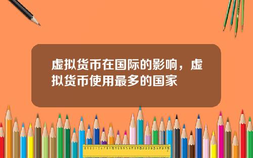 虚拟货币在国际的影响,虚拟货币使用最多的国家