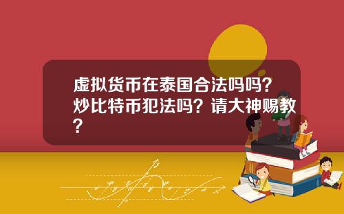 虚拟货币在泰国合法吗吗?炒比特币犯法吗?请大神赐教?