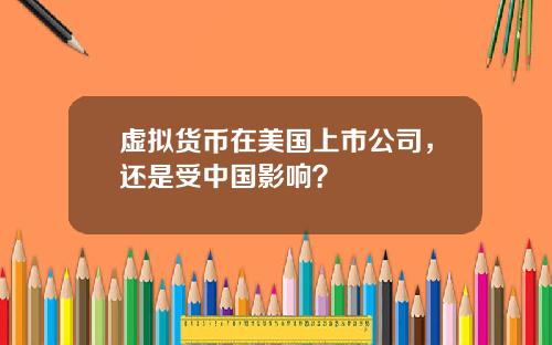 虚拟货币在美国上市公司,还是受中国影响?