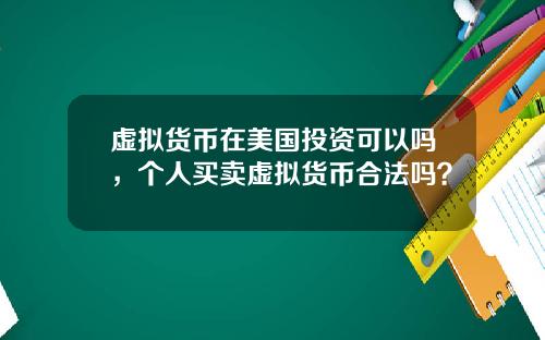 虚拟货币在美国投资可以吗,个人买卖虚拟货币合法吗?
