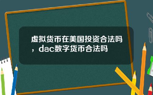 虚拟货币在美国投资合法吗,dac数字货币合法吗