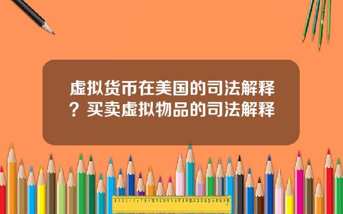 虚拟货币在美国的司法解释?买卖虚拟物品的司法解释