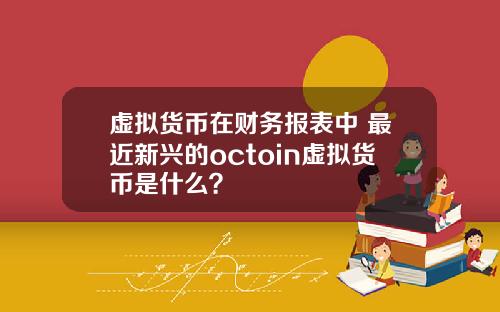 虚拟货币在财务报表中 最近新兴的octoin虚拟货币是什么?