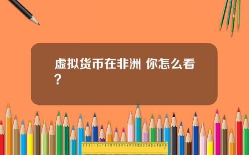虚拟货币在非洲 你怎么看?
