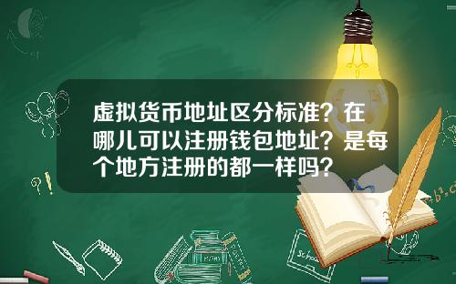 虚拟货币地址区分标准？在哪儿可以注册钱包地址？是每个地方注册的都一样吗？