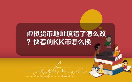 虚拟货币地址填错了怎么改？快看的KK币怎么换