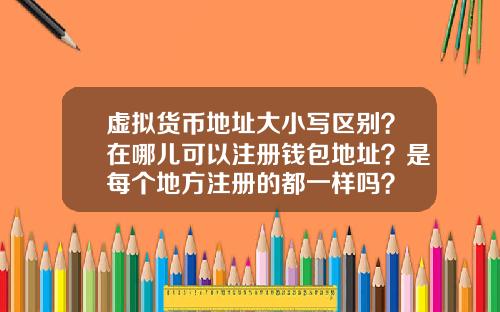 虚拟货币地址大小写区别？在哪儿可以注册钱包地址？是每个地方注册的都一样吗？