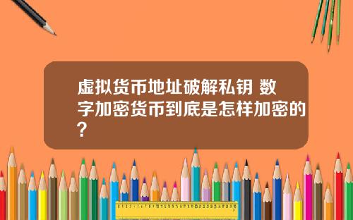 虚拟货币地址破解私钥 数字加密货币到底是怎样加密的？