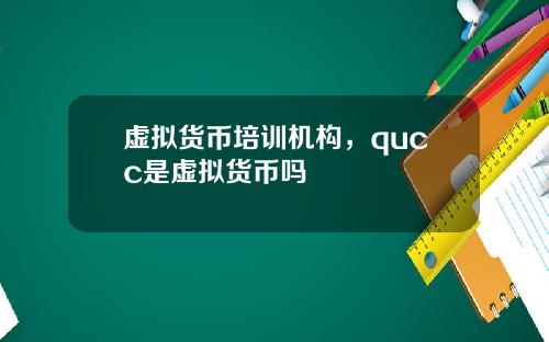 虚拟货币培训机构,qucc是虚拟货币吗