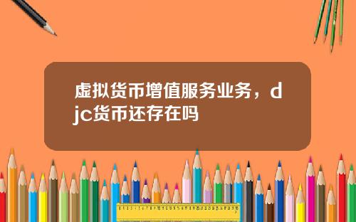 虚拟货币增值服务业务,djc货币还存在吗