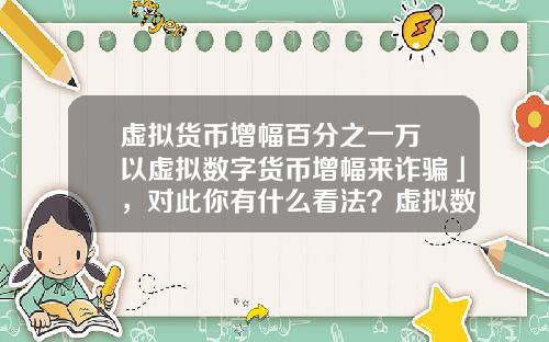 虚拟货币增幅百分之一万 以虚拟数字货币增幅来诈骗」，对此你有什么看法？虚拟数字货币又有哪些需要完善的？