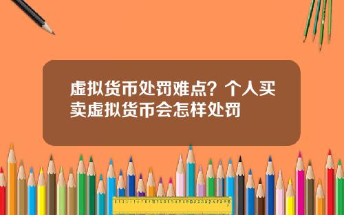 虚拟货币处罚难点？个人买卖虚拟货币会怎样处罚