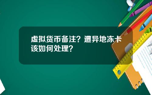 虚拟货币备注？遭异地冻卡该如何处理？