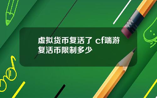 虚拟货币复活了 cf端游复活币限制多少