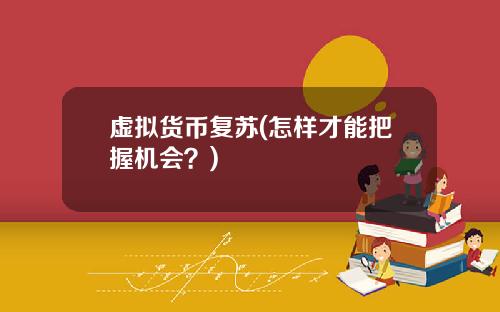 虚拟货币复苏(怎样才能把握机会?)