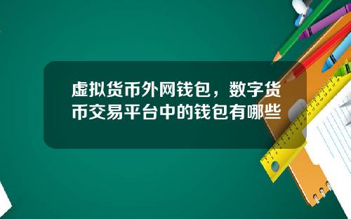 虚拟货币外网钱包，数字货币交易平台中的钱包有哪些
