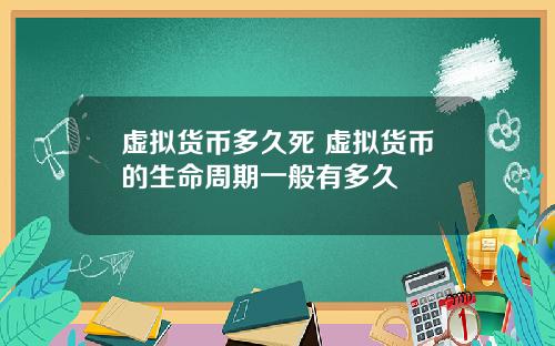虚拟货币多久死 虚拟货币的生命周期一般有多久