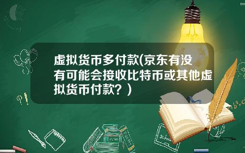 虚拟货币多付款(京东有没有可能会接收比特币或其他虚拟货币付款?)