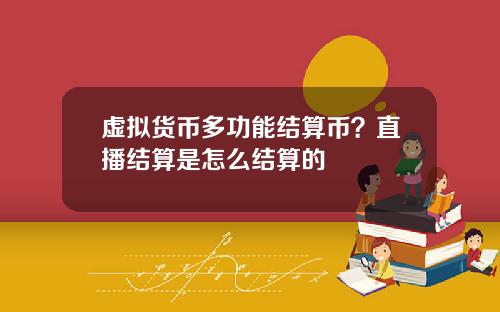 虚拟货币多功能结算币?直播结算是怎么结算的