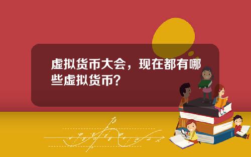 虚拟货币大会,现在都有哪些虚拟货币?