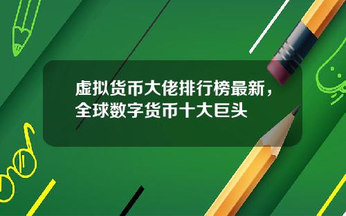 虚拟货币大佬排行榜最新，全球数字货币十大巨头