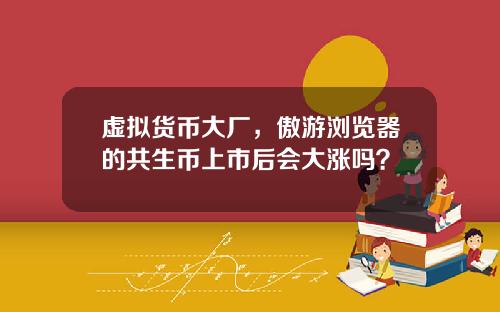 虚拟货币大厂,傲游浏览器的共生币上市后会大涨吗?