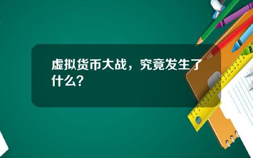 虚拟货币大战,究竟发生了什么?