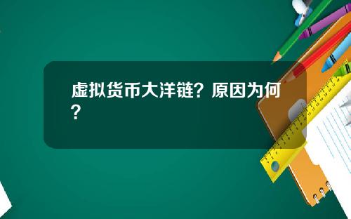 虚拟货币大洋链?原因为何?