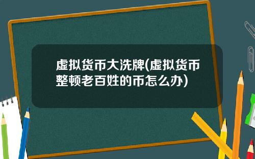 虚拟货币大洗牌(虚拟货币整顿老百姓的币怎么办)