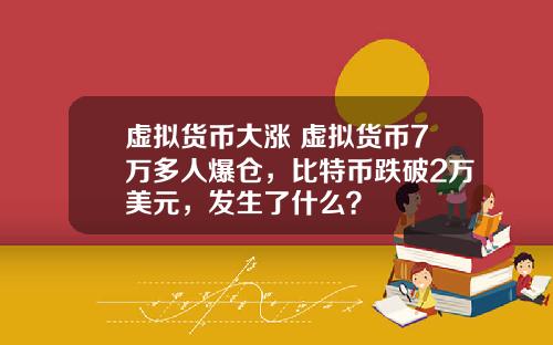 虚拟货币大涨 虚拟货币7万多人爆仓,比特币跌破2万美元,发生了什么?