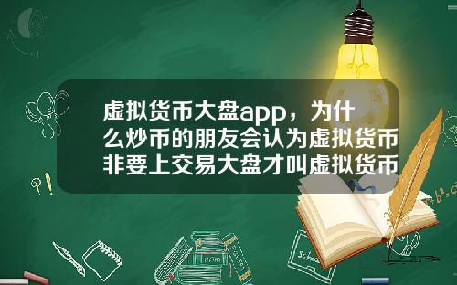 虚拟货币大盘app,为什么炒币的朋友会认为虚拟货币非要上交易大盘才叫虚拟货币呢?这和智商有关系吗?