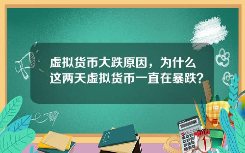 虚拟货币大跌原因,为什么这两天虚拟货币一直在暴跌?