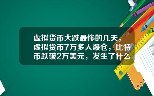 虚拟货币大跌最惨的几天,虚拟货币7万多人爆仓,比特币跌破2万美元,发生了什么?