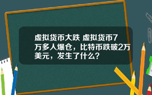 虚拟货币大跌 虚拟货币7万多人爆仓,比特币跌破2万美元,发生了什么?