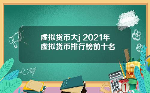 虚拟货币大j 2021年虚拟货币排行榜前十名