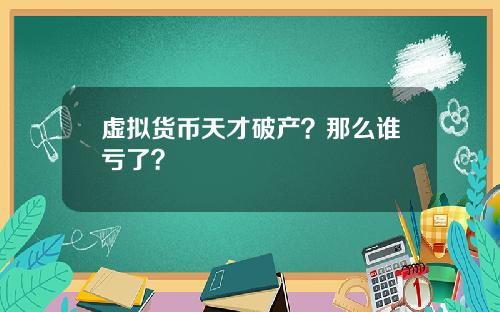 虚拟货币天才破产?那么谁亏了?
