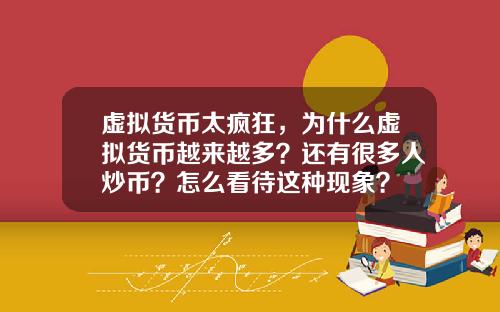 虚拟货币太疯狂,为什么虚拟货币越来越多?还有很多人炒币?怎么看待这种现象?