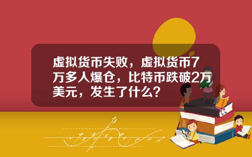 虚拟货币失败,虚拟货币7万多人爆仓,比特币跌破2万美元,发生了什么?