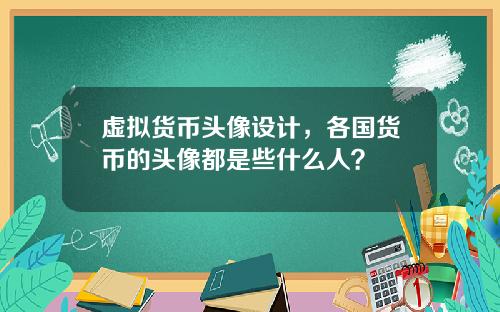 虚拟货币头像设计,各国货币的头像都是些什么人?