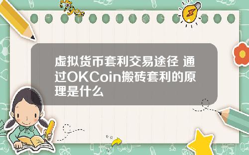 虚拟货币套利交易途径 通过OKCoin搬砖套利的原理是什么