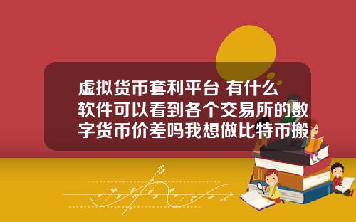 虚拟货币套利平台 有什么软件可以看到各个交易所的数字货币价差吗我想做比特币搬砖套利