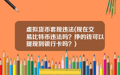 虚拟货币套现违法(现在交易比特币违法吗?挣的钱可以提现到银行卡吗?)