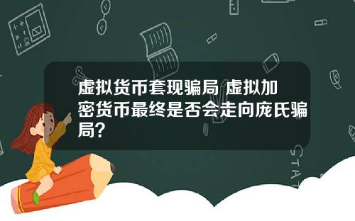 虚拟货币套现骗局 虚拟加密货币最终是否会走向庞氏骗局?