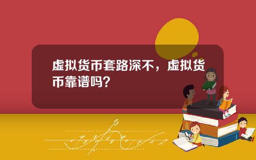 虚拟货币套路深不,虚拟货币靠谱吗?