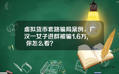 虚拟货币套路骗局案例,广汉一女子进群被骗1.6万, 你怎么看?