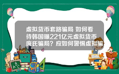 虚拟货币套路骗局 如何看待韩国曝221亿元虚拟货币庞氏骗局?应如何警惕虚拟骗局?