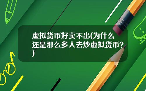虚拟货币好卖不出(为什么还是那么多人去炒虚拟货币?)