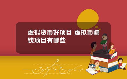 虚拟货币好项目 虚拟币赚钱项目有哪些