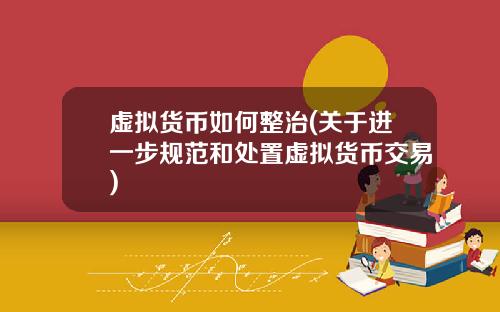 虚拟货币如何整治(关于进一步规范和处置虚拟货币交易)